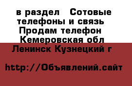  в раздел : Сотовые телефоны и связь » Продам телефон . Кемеровская обл.,Ленинск-Кузнецкий г.